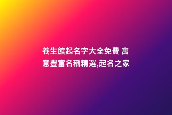 養生館起名字大全免費 寓意豐富名稱精選,起名之家-第1張-店鋪起名-玄機派